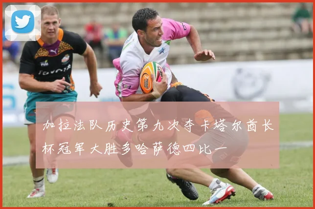 加拉法队历史第九次夺卡塔尔酋长杯冠军大胜多哈萨德四比一