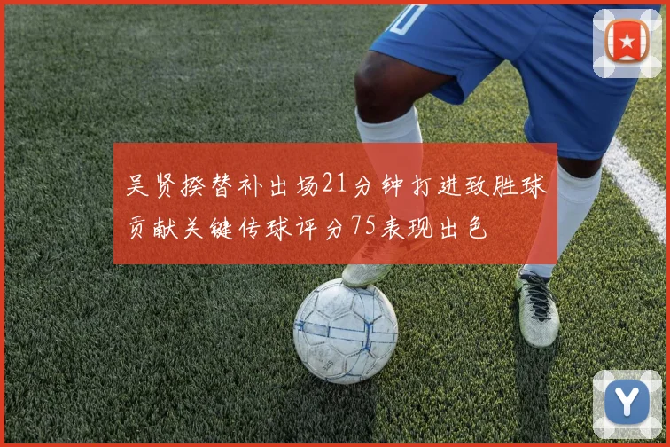 吴贤揆替补出场21分钟打进致胜球贡献关键传球评分75表现出色
