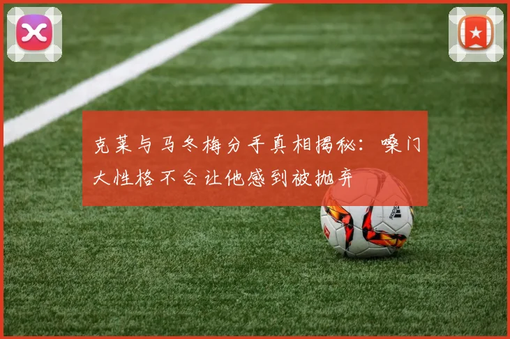 克莱与马冬梅分手真相揭秘：嗓门大性格不合让他感到被抛弃