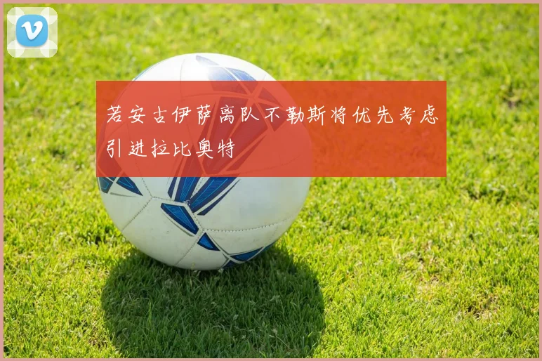 若安古伊萨离队不勒斯将优先考虑引进拉比奥特
