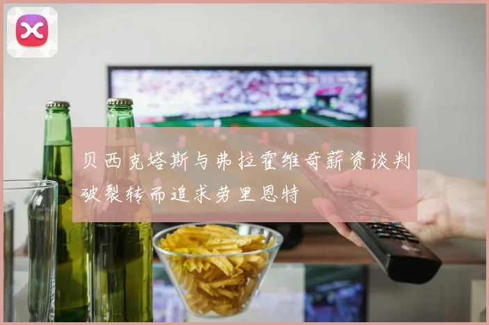 贝西克塔斯与弗拉霍维奇薪资谈判破裂转而追求劳里恩特