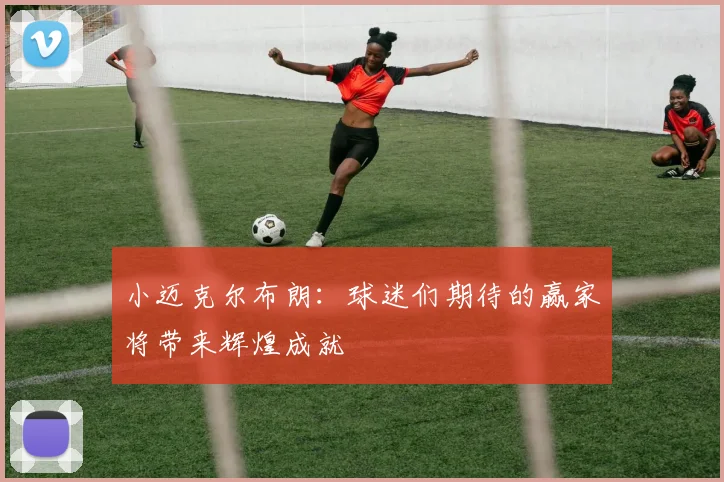 小迈克尔布朗：球迷们期待的赢家将带来辉煌成就