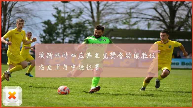 埃斯帕特回应弗里克赞誉称能胜任右后卫与中场位置