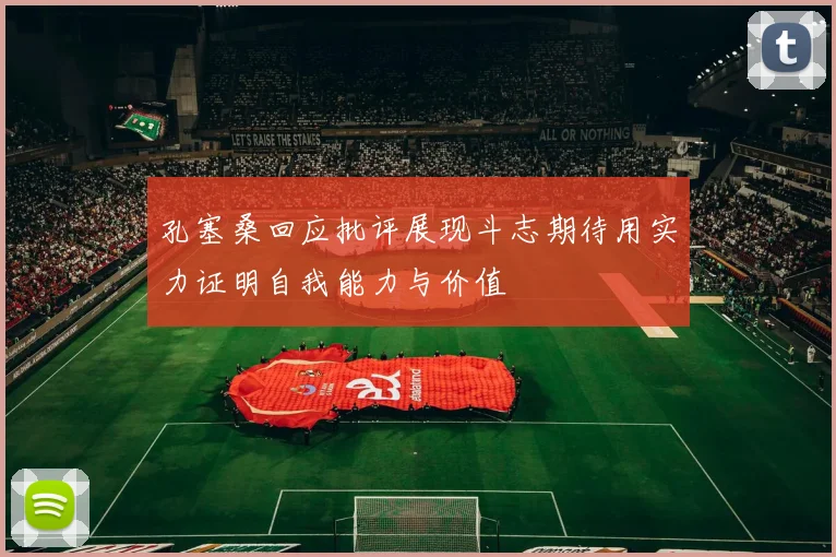 孔塞桑回应批评展现斗志期待用实力证明自我能力与价值