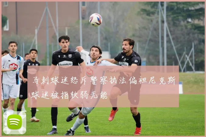 马刺球迷怒斥警察执法偏袒尼克斯球迷被指软弱无能