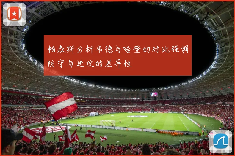 帕森斯分析韦德与哈登的对比强调防守与进攻的差异性
