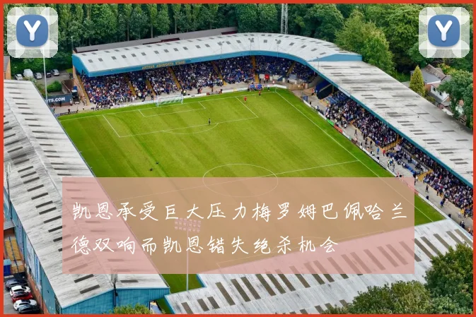 凯恩承受巨大压力梅罗姆巴佩哈兰德双响而凯恩错失绝杀机会