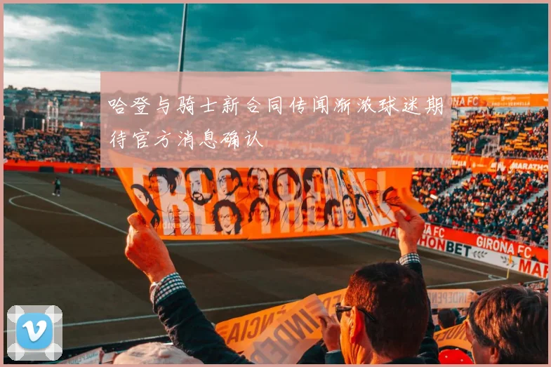 哈登与骑士新合同传闻渐浓球迷期待官方消息确认