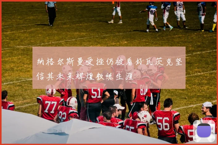 纳格尔斯曼受挫仍被看好瓦茨克坚信其未来辉煌教练生涯