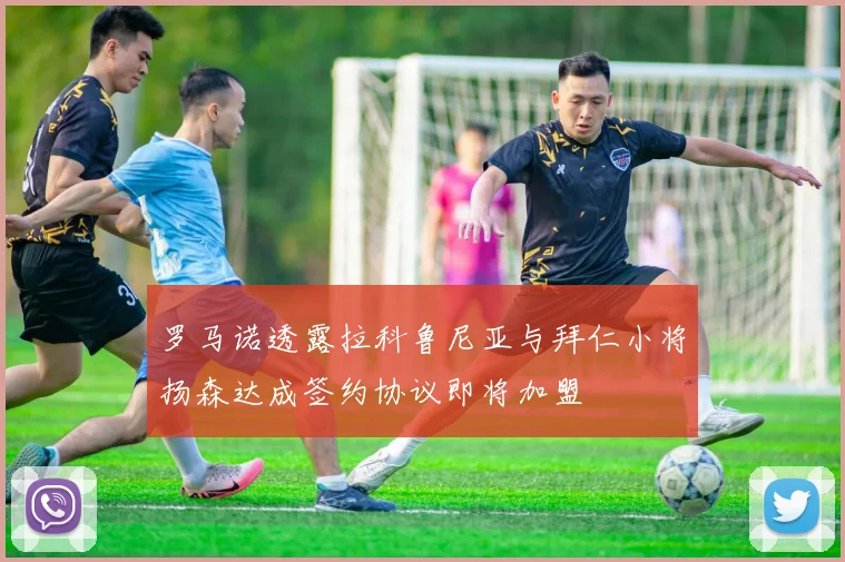 罗马诺透露拉科鲁尼亚与拜仁小将扬森达成签约协议即将加盟