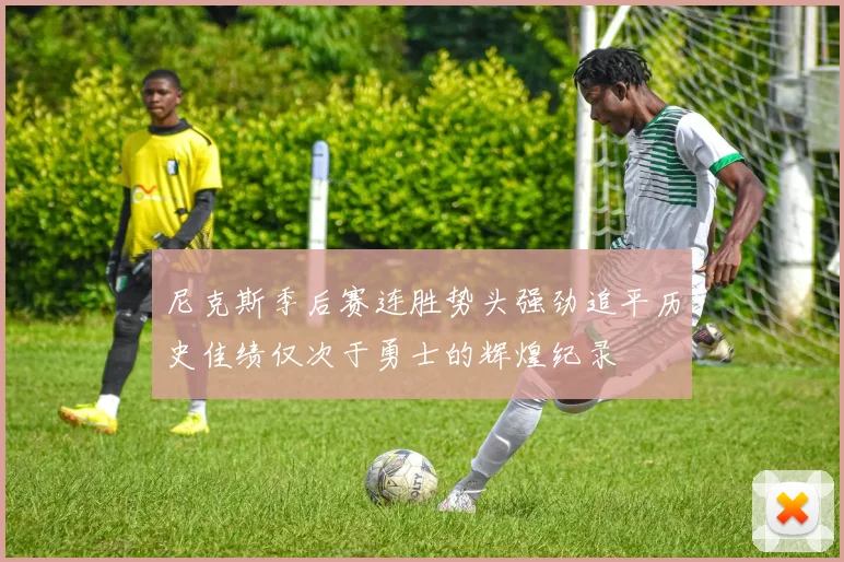 尼克斯季后赛连胜势头强劲追平历史佳绩仅次于勇士的辉煌纪录