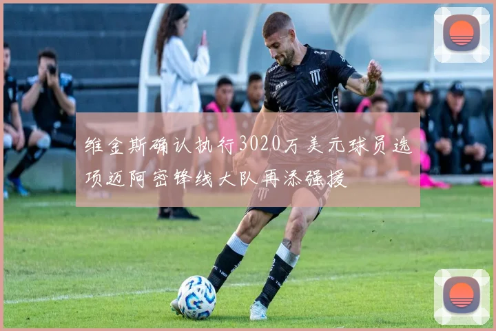 维金斯确认执行3020万美元球员选项迈阿密锋线大队再添强援